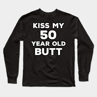 Funny 50th Birthday Gift For Men & Women - Kiss My 50 Year Old Butt Long Sleeve T-Shirt